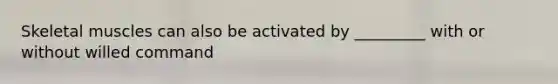 Skeletal muscles can also be activated by _________ with or without willed command