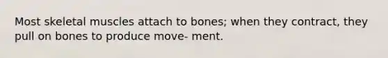 Most skeletal muscles attach to bones; when they contract, they pull on bones to produce move- ment.