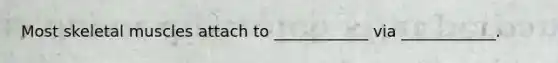 Most skeletal muscles attach to ____________ via ____________.