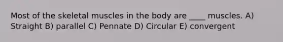 Most of the skeletal muscles in the body are ____ muscles. A) Straight B) parallel C) Pennate D) Circular E) convergent