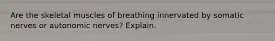 Are the skeletal muscles of breathing innervated by somatic nerves or autonomic nerves? Explain.