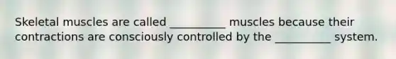 Skeletal muscles are called __________ muscles because their contractions are consciously controlled by the __________ system.