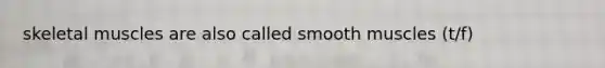 skeletal muscles are also called smooth muscles (t/f)