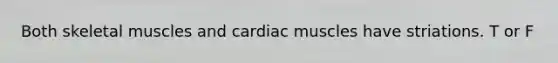 Both skeletal muscles and cardiac muscles have striations. T or F