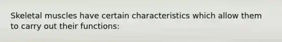 Skeletal muscles have certain characteristics which allow them to carry out their functions: