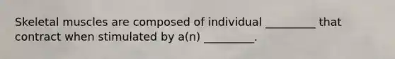 Skeletal muscles are composed of individual _________ that contract when stimulated by a(n) _________.