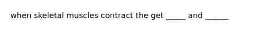when skeletal muscles contract the get _____ and ______