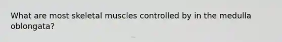 What are most skeletal muscles controlled by in the medulla oblongata?