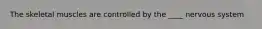 The skeletal muscles are controlled by the ____ nervous system