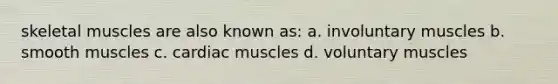 skeletal muscles are also known as: a. involuntary muscles b. smooth muscles c. cardiac muscles d. voluntary muscles