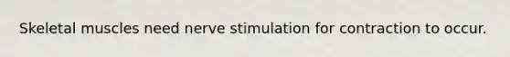 <a href='https://www.questionai.com/knowledge/klixZejDS2-skeletal-muscle' class='anchor-knowledge'>skeletal muscle</a>s need nerve stimulation for contraction to occur.