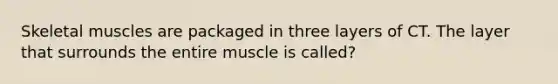 Skeletal muscles are packaged in three layers of CT. The layer that surrounds the entire muscle is called?