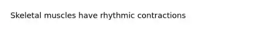 Skeletal muscles have rhythmic contractions