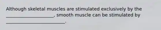 Although skeletal muscles are stimulated exclusively by the _____________________, smooth muscle can be stimulated by __________________________.