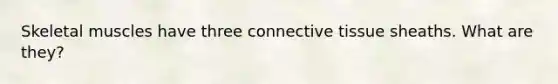 Skeletal muscles have three connective tissue sheaths. What are they?