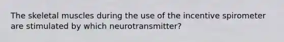 The skeletal muscles during the use of the incentive spirometer are stimulated by which neurotransmitter?