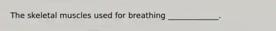 The skeletal muscles used for breathing _____________.