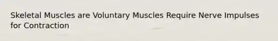 Skeletal Muscles are Voluntary Muscles Require Nerve Impulses for Contraction