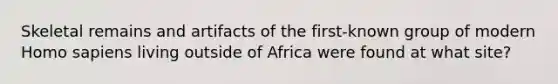 Skeletal remains and artifacts of the first-known group of modern Homo sapiens living outside of Africa were found at what site?