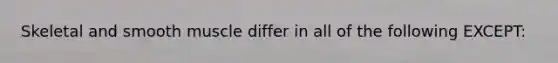 Skeletal and smooth muscle differ in all of the following EXCEPT: