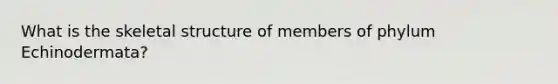 What is the skeletal structure of members of phylum Echinodermata?