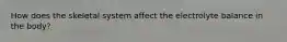 How does the skeletal system affect the electrolyte balance in the body?