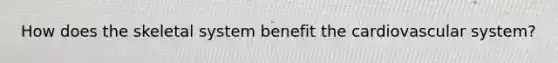 How does the skeletal system benefit the cardiovascular system?
