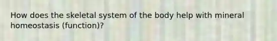 How does the skeletal system of the body help with mineral homeostasis (function)?