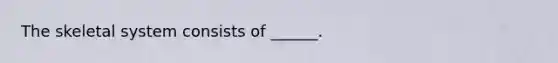 The skeletal system consists of ______.