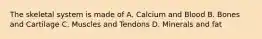 The skeletal system is made of A. Calcium and Blood B. Bones and Cartilage C. Muscles and Tendons D. Minerals and fat