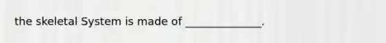 the skeletal System is made of ______________.