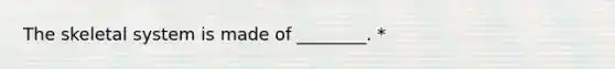 The skeletal system is made of ________. *