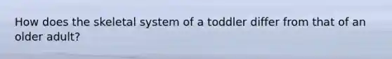 How does the skeletal system of a toddler differ from that of an older adult?