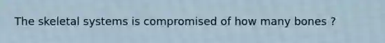The skeletal systems is compromised of how many bones ?