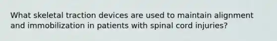 What skeletal traction devices are used to maintain alignment and immobilization in patients with spinal cord injuries?