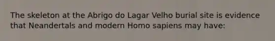 The skeleton at the Abrigo do Lagar Velho burial site is evidence that Neandertals and modern Homo sapiens may have: