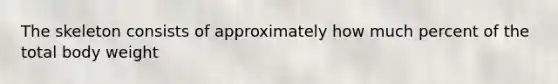 The skeleton consists of approximately how much percent of the total body weight