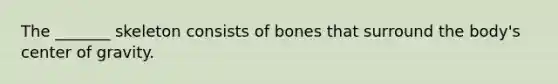 The _______ skeleton consists of bones that surround the body's center of gravity.