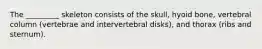 The _________ skeleton consists of the skull, hyoid bone, vertebral column (vertebrae and intervertebral disks), and thorax (ribs and sternum).