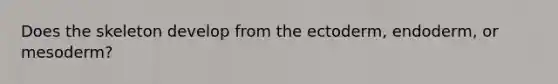 Does the skeleton develop from the ectoderm, endoderm, or mesoderm?