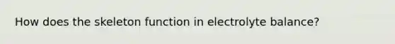 How does the skeleton function in electrolyte balance?