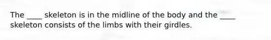 The ____ skeleton is in the midline of the body and the ____ skeleton consists of the limbs with their girdles.