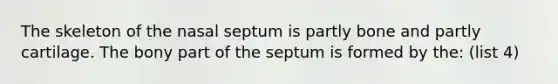 The skeleton of the nasal septum is partly bone and partly cartilage. The bony part of the septum is formed by the: (list 4)