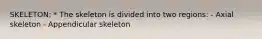 SKELETON: * The skeleton is divided into two regions: - Axial skeleton - Appendicular skeleton