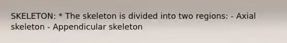 SKELETON: * The skeleton is divided into two regions: - Axial skeleton - Appendicular skeleton