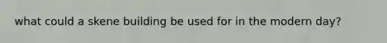 what could a skene building be used for in the modern day?