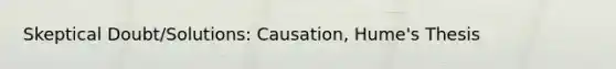 Skeptical Doubt/Solutions: Causation, Hume's Thesis