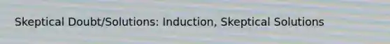 Skeptical Doubt/Solutions: Induction, Skeptical Solutions