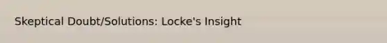 Skeptical Doubt/Solutions: Locke's Insight