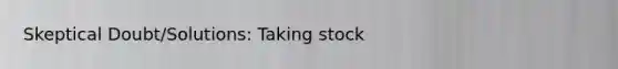 Skeptical Doubt/Solutions: Taking stock